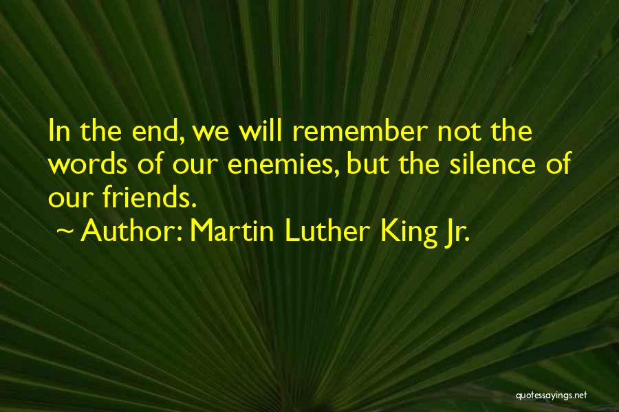 Martin Luther King Jr. Quotes: In The End, We Will Remember Not The Words Of Our Enemies, But The Silence Of Our Friends.