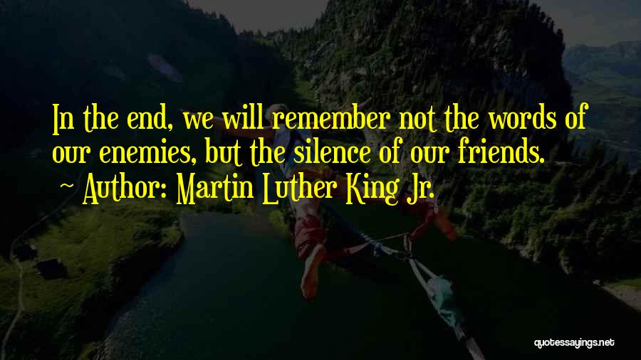 Martin Luther King Jr. Quotes: In The End, We Will Remember Not The Words Of Our Enemies, But The Silence Of Our Friends.
