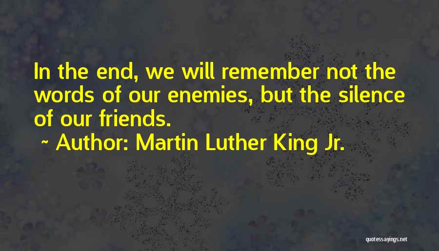 Martin Luther King Jr. Quotes: In The End, We Will Remember Not The Words Of Our Enemies, But The Silence Of Our Friends.
