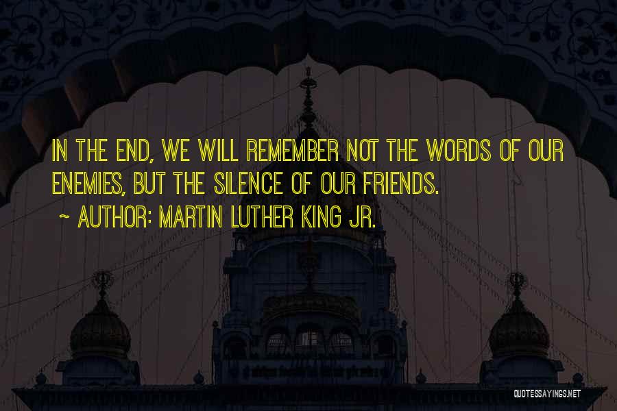 Martin Luther King Jr. Quotes: In The End, We Will Remember Not The Words Of Our Enemies, But The Silence Of Our Friends.
