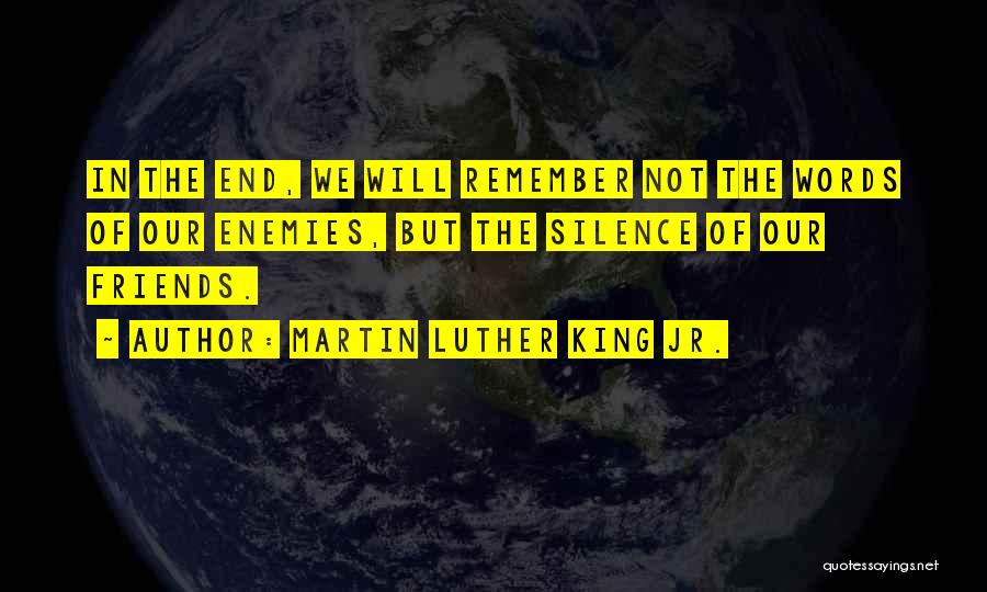 Martin Luther King Jr. Quotes: In The End, We Will Remember Not The Words Of Our Enemies, But The Silence Of Our Friends.