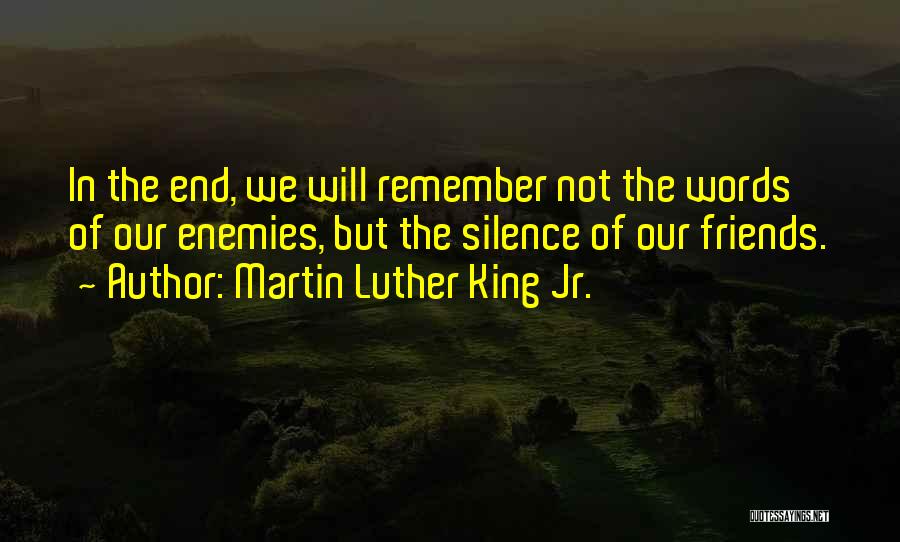 Martin Luther King Jr. Quotes: In The End, We Will Remember Not The Words Of Our Enemies, But The Silence Of Our Friends.