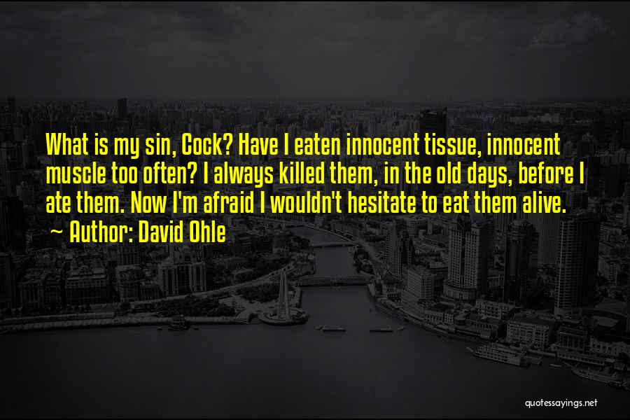 David Ohle Quotes: What Is My Sin, Cock? Have I Eaten Innocent Tissue, Innocent Muscle Too Often? I Always Killed Them, In The