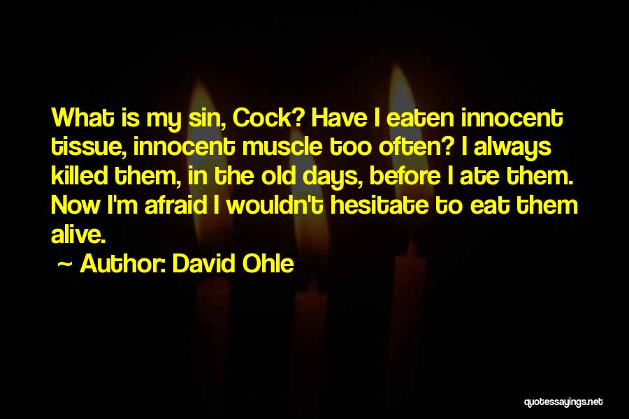 David Ohle Quotes: What Is My Sin, Cock? Have I Eaten Innocent Tissue, Innocent Muscle Too Often? I Always Killed Them, In The