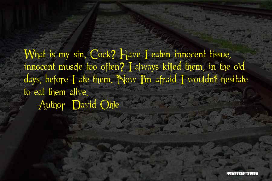 David Ohle Quotes: What Is My Sin, Cock? Have I Eaten Innocent Tissue, Innocent Muscle Too Often? I Always Killed Them, In The