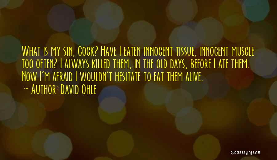 David Ohle Quotes: What Is My Sin, Cock? Have I Eaten Innocent Tissue, Innocent Muscle Too Often? I Always Killed Them, In The