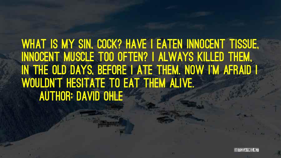 David Ohle Quotes: What Is My Sin, Cock? Have I Eaten Innocent Tissue, Innocent Muscle Too Often? I Always Killed Them, In The