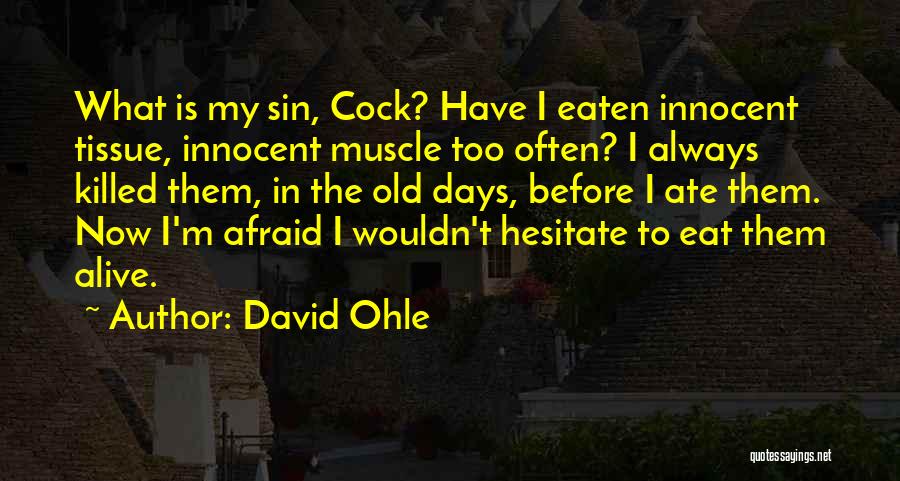 David Ohle Quotes: What Is My Sin, Cock? Have I Eaten Innocent Tissue, Innocent Muscle Too Often? I Always Killed Them, In The