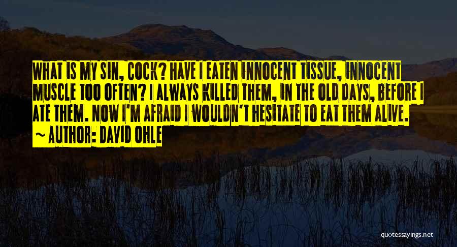 David Ohle Quotes: What Is My Sin, Cock? Have I Eaten Innocent Tissue, Innocent Muscle Too Often? I Always Killed Them, In The