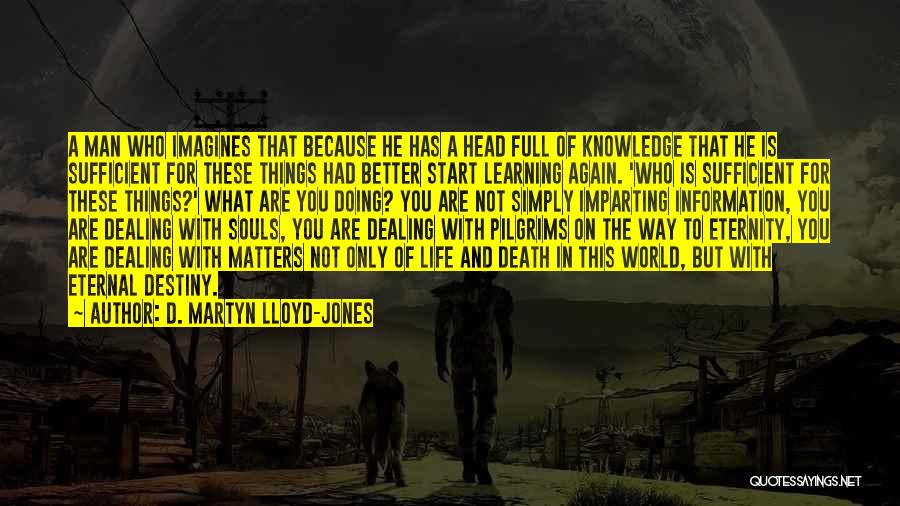 D. Martyn Lloyd-Jones Quotes: A Man Who Imagines That Because He Has A Head Full Of Knowledge That He Is Sufficient For These Things