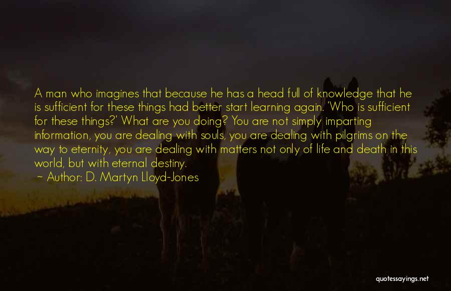 D. Martyn Lloyd-Jones Quotes: A Man Who Imagines That Because He Has A Head Full Of Knowledge That He Is Sufficient For These Things