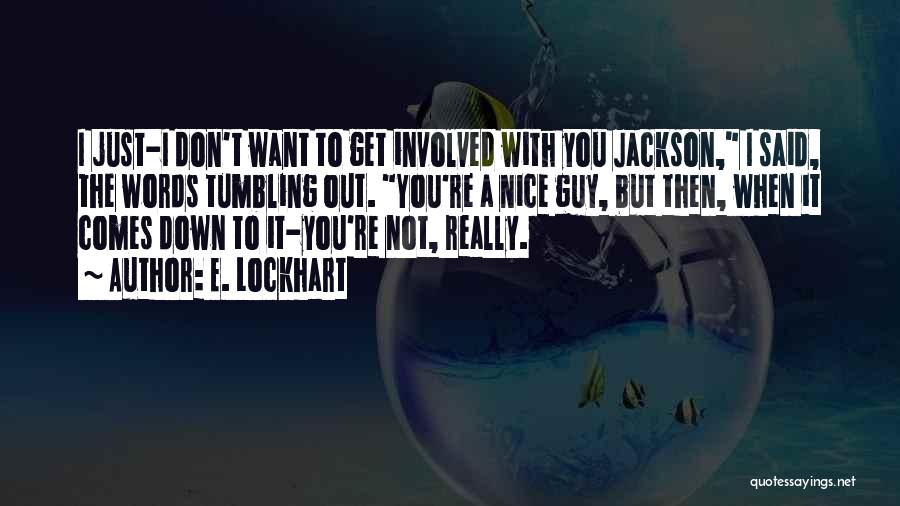 E. Lockhart Quotes: I Just-i Don't Want To Get Involved With You Jackson, I Said, The Words Tumbling Out. You're A Nice Guy,