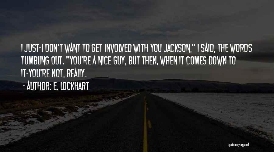 E. Lockhart Quotes: I Just-i Don't Want To Get Involved With You Jackson, I Said, The Words Tumbling Out. You're A Nice Guy,