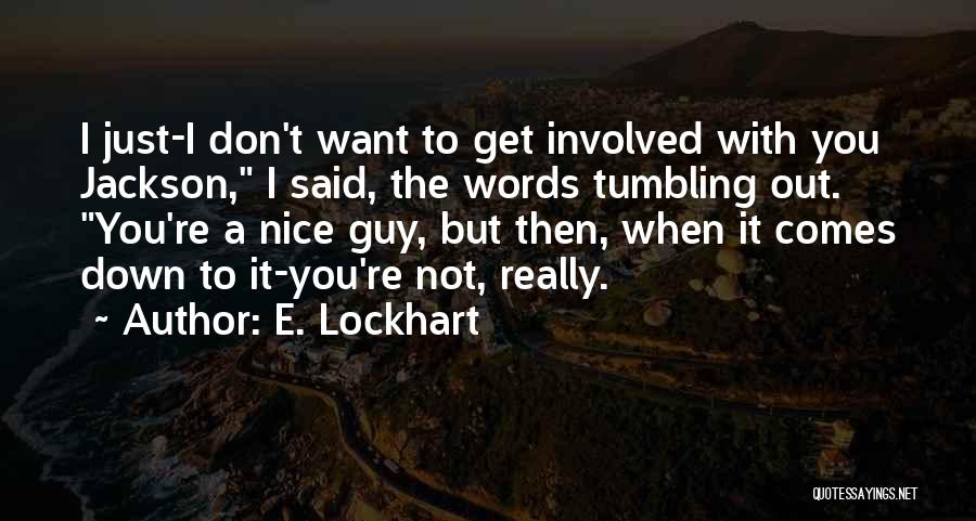 E. Lockhart Quotes: I Just-i Don't Want To Get Involved With You Jackson, I Said, The Words Tumbling Out. You're A Nice Guy,