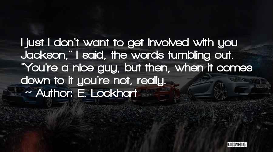 E. Lockhart Quotes: I Just-i Don't Want To Get Involved With You Jackson, I Said, The Words Tumbling Out. You're A Nice Guy,