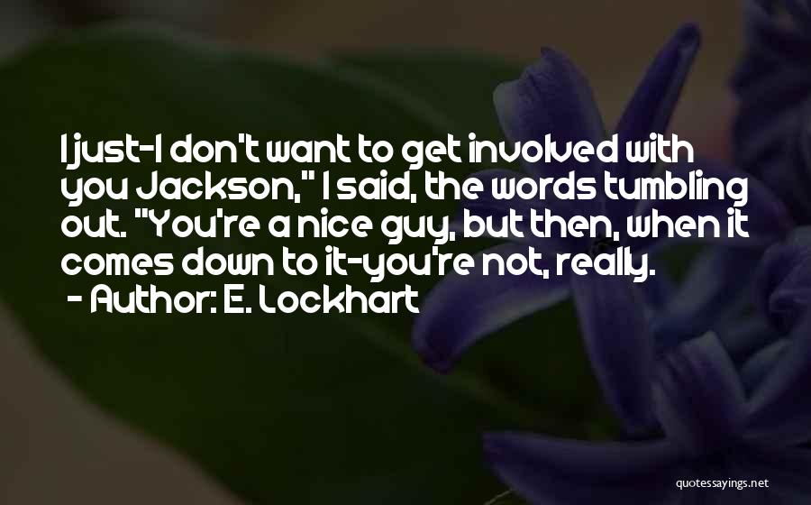 E. Lockhart Quotes: I Just-i Don't Want To Get Involved With You Jackson, I Said, The Words Tumbling Out. You're A Nice Guy,