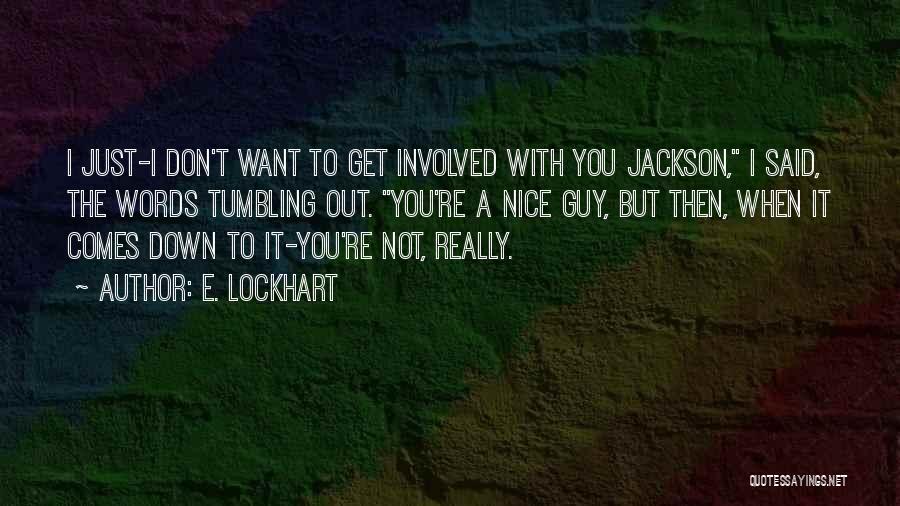 E. Lockhart Quotes: I Just-i Don't Want To Get Involved With You Jackson, I Said, The Words Tumbling Out. You're A Nice Guy,