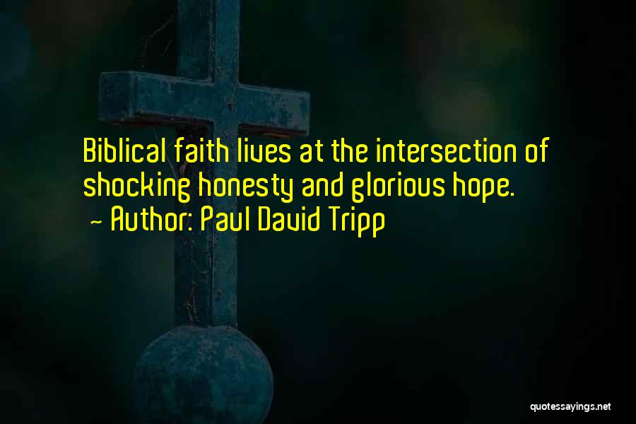 Paul David Tripp Quotes: Biblical Faith Lives At The Intersection Of Shocking Honesty And Glorious Hope.