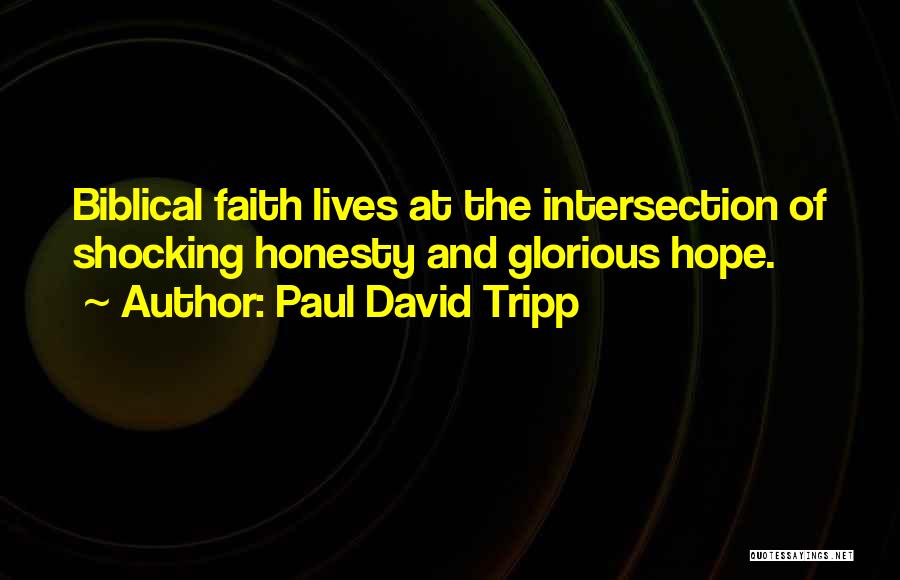 Paul David Tripp Quotes: Biblical Faith Lives At The Intersection Of Shocking Honesty And Glorious Hope.