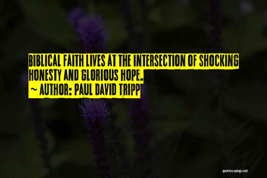 Paul David Tripp Quotes: Biblical Faith Lives At The Intersection Of Shocking Honesty And Glorious Hope.