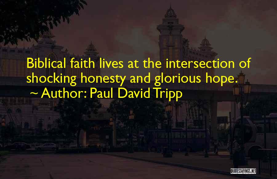 Paul David Tripp Quotes: Biblical Faith Lives At The Intersection Of Shocking Honesty And Glorious Hope.