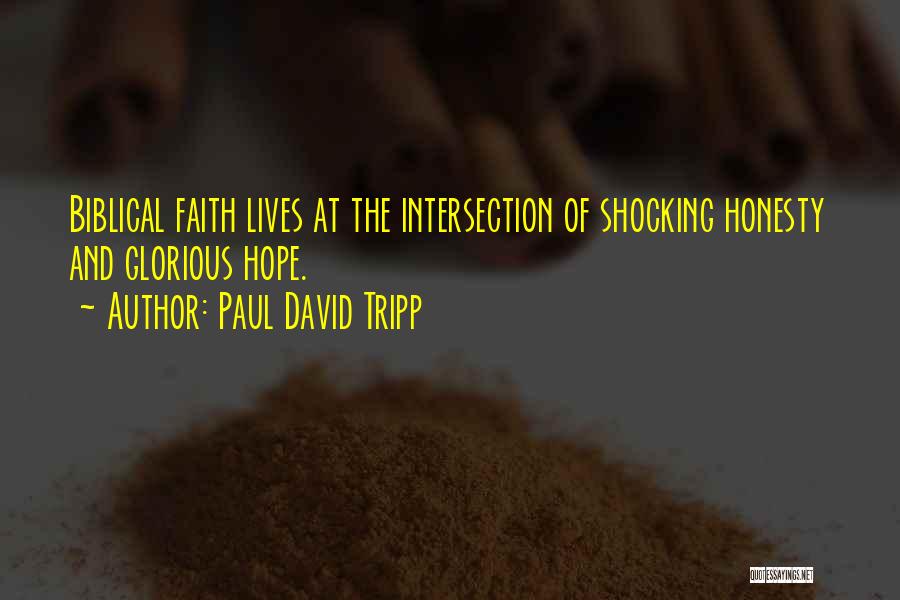 Paul David Tripp Quotes: Biblical Faith Lives At The Intersection Of Shocking Honesty And Glorious Hope.