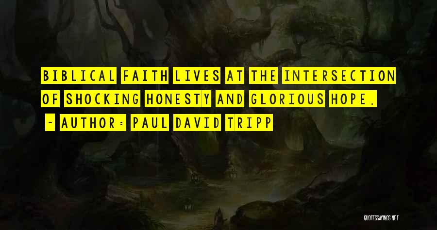 Paul David Tripp Quotes: Biblical Faith Lives At The Intersection Of Shocking Honesty And Glorious Hope.