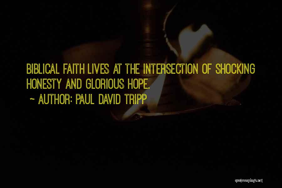 Paul David Tripp Quotes: Biblical Faith Lives At The Intersection Of Shocking Honesty And Glorious Hope.