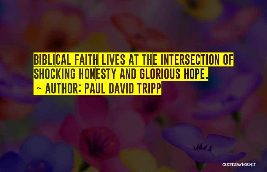 Paul David Tripp Quotes: Biblical Faith Lives At The Intersection Of Shocking Honesty And Glorious Hope.