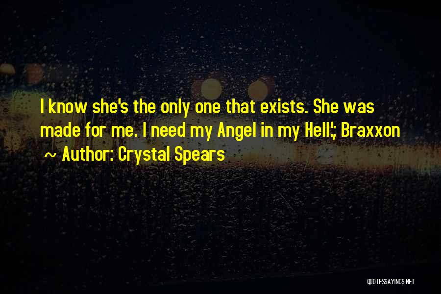 Crystal Spears Quotes: I Know She's The Only One That Exists. She Was Made For Me. I Need My Angel In My Hell.';