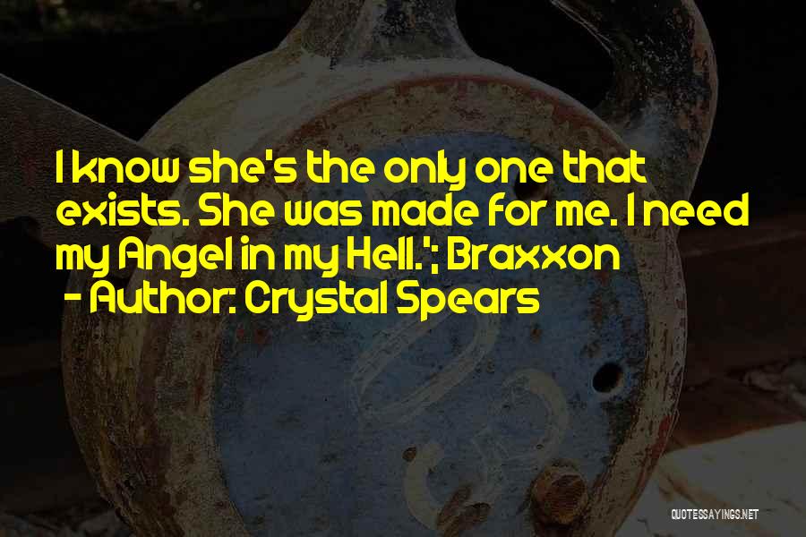 Crystal Spears Quotes: I Know She's The Only One That Exists. She Was Made For Me. I Need My Angel In My Hell.';