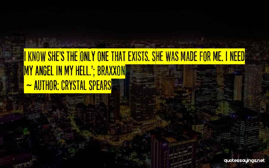 Crystal Spears Quotes: I Know She's The Only One That Exists. She Was Made For Me. I Need My Angel In My Hell.';