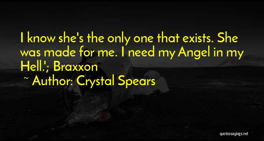 Crystal Spears Quotes: I Know She's The Only One That Exists. She Was Made For Me. I Need My Angel In My Hell.';