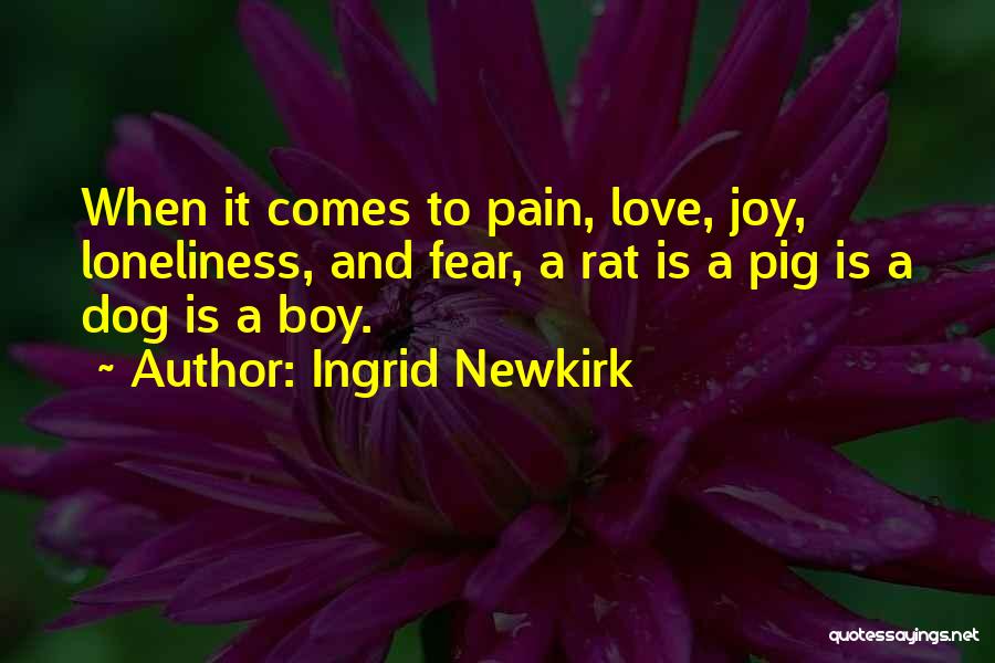 Ingrid Newkirk Quotes: When It Comes To Pain, Love, Joy, Loneliness, And Fear, A Rat Is A Pig Is A Dog Is A