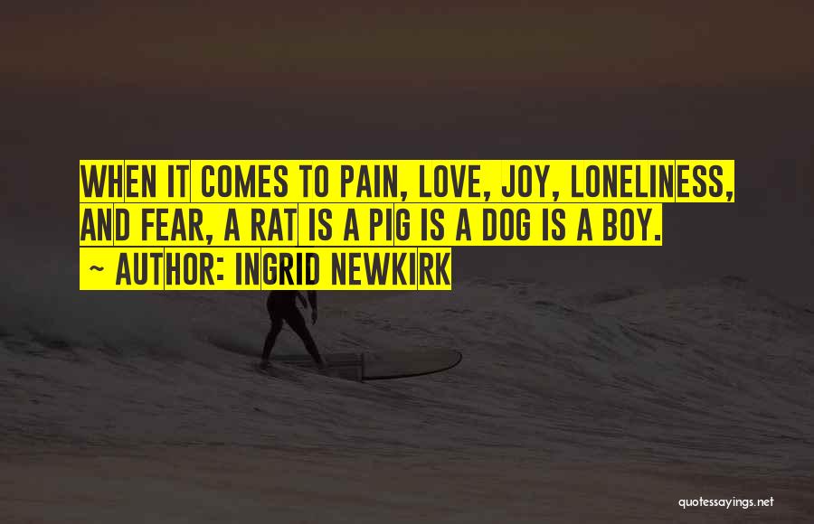 Ingrid Newkirk Quotes: When It Comes To Pain, Love, Joy, Loneliness, And Fear, A Rat Is A Pig Is A Dog Is A