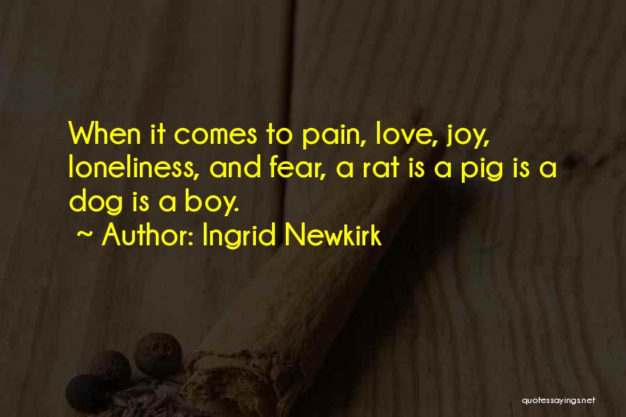 Ingrid Newkirk Quotes: When It Comes To Pain, Love, Joy, Loneliness, And Fear, A Rat Is A Pig Is A Dog Is A