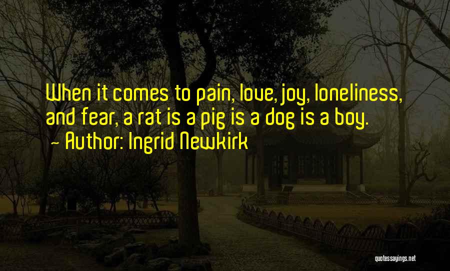 Ingrid Newkirk Quotes: When It Comes To Pain, Love, Joy, Loneliness, And Fear, A Rat Is A Pig Is A Dog Is A