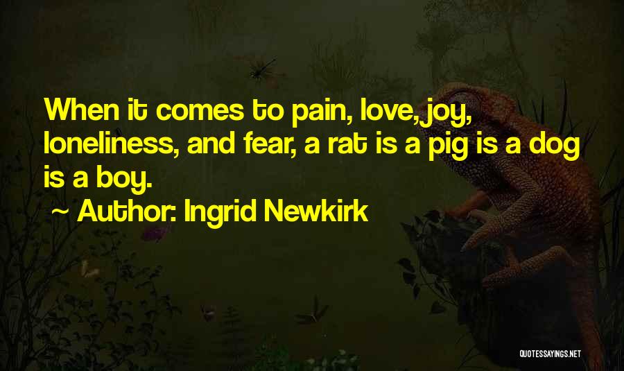 Ingrid Newkirk Quotes: When It Comes To Pain, Love, Joy, Loneliness, And Fear, A Rat Is A Pig Is A Dog Is A