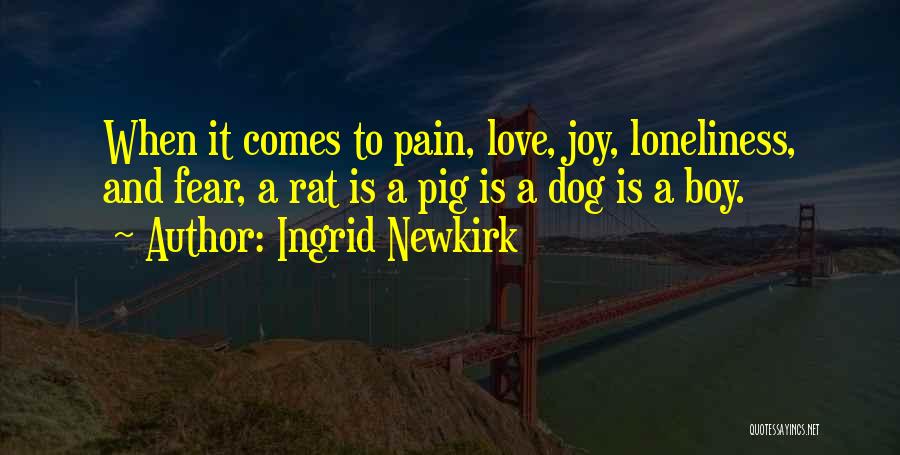 Ingrid Newkirk Quotes: When It Comes To Pain, Love, Joy, Loneliness, And Fear, A Rat Is A Pig Is A Dog Is A