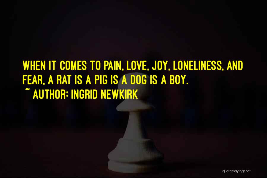 Ingrid Newkirk Quotes: When It Comes To Pain, Love, Joy, Loneliness, And Fear, A Rat Is A Pig Is A Dog Is A