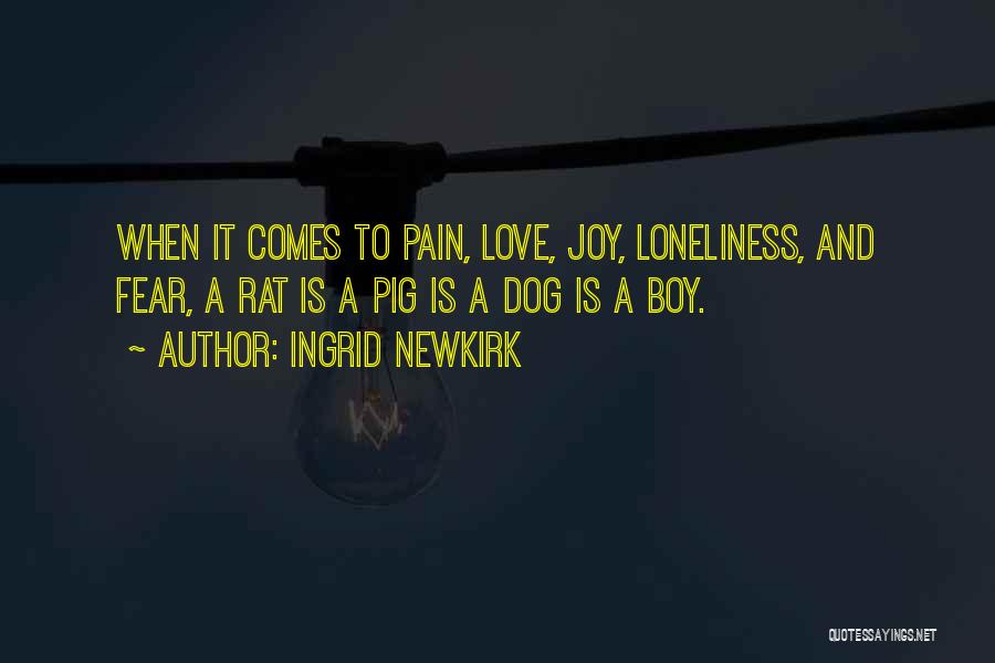 Ingrid Newkirk Quotes: When It Comes To Pain, Love, Joy, Loneliness, And Fear, A Rat Is A Pig Is A Dog Is A