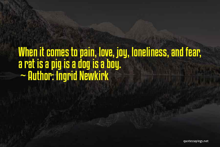 Ingrid Newkirk Quotes: When It Comes To Pain, Love, Joy, Loneliness, And Fear, A Rat Is A Pig Is A Dog Is A