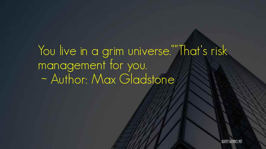 Max Gladstone Quotes: You Live In A Grim Universe.that's Risk Management For You.