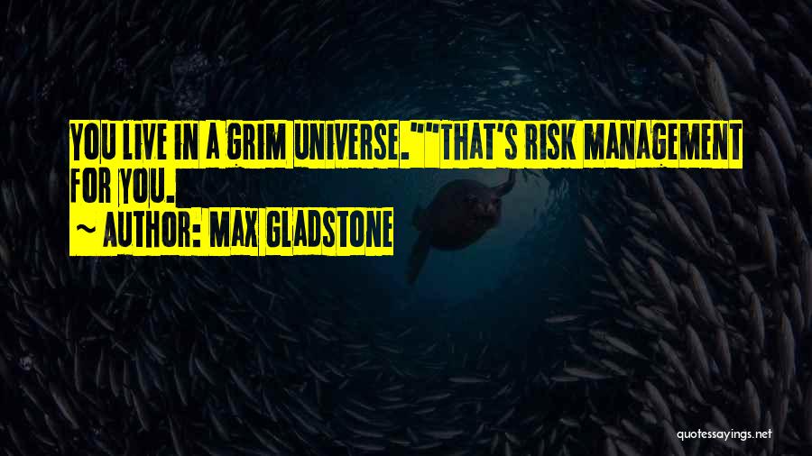 Max Gladstone Quotes: You Live In A Grim Universe.that's Risk Management For You.