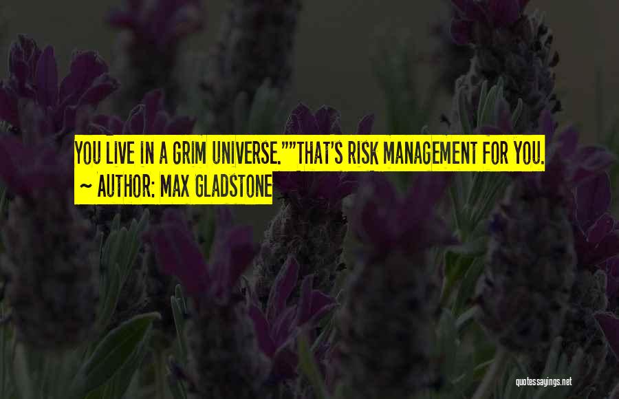 Max Gladstone Quotes: You Live In A Grim Universe.that's Risk Management For You.