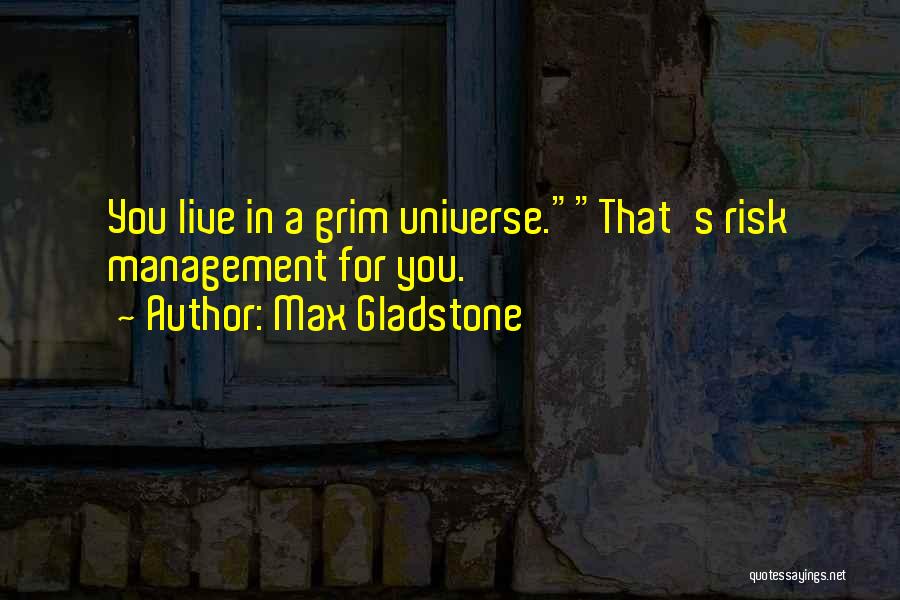 Max Gladstone Quotes: You Live In A Grim Universe.that's Risk Management For You.