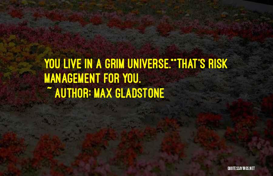 Max Gladstone Quotes: You Live In A Grim Universe.that's Risk Management For You.