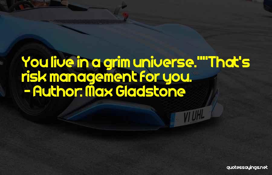 Max Gladstone Quotes: You Live In A Grim Universe.that's Risk Management For You.