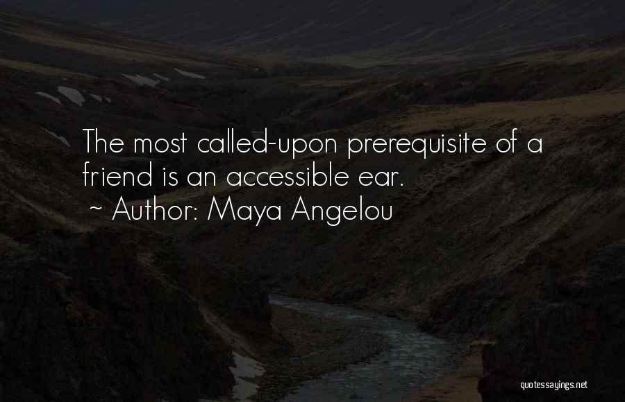 Maya Angelou Quotes: The Most Called-upon Prerequisite Of A Friend Is An Accessible Ear.