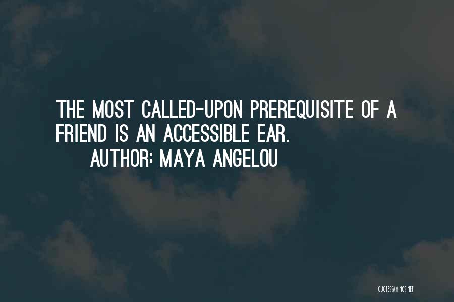 Maya Angelou Quotes: The Most Called-upon Prerequisite Of A Friend Is An Accessible Ear.